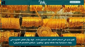 تغير جديد في أسعار الذهب بعد خسائر حادة.. كيف يؤثر خفض الفائدة في بنوك أستراليا؟ وما علاقة تراجع “بيتكوين” بارتفاع التضخم الأمريكي؟